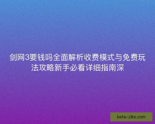 剑网3要钱吗全面解析收费模式与免费玩法攻略新手必看详细指南深